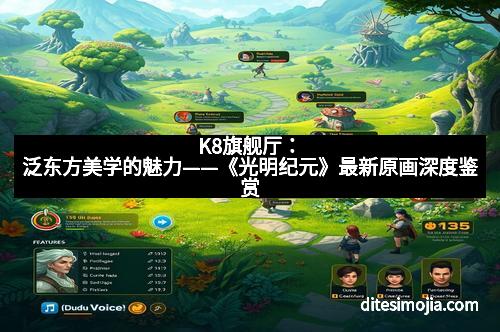 K8旗舰厅：泛东方美学的魅力——《光明纪元》最新原画深度鉴赏